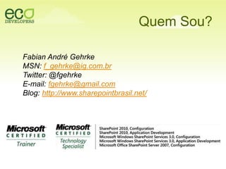 QuemSou?Fabian André GehrkeMSN: f_gehrke@ig.com.brTwitter: @fgehrkeE-mail: fgehrke@gmail.comBlog: http://www.sharepointbrasil.net/