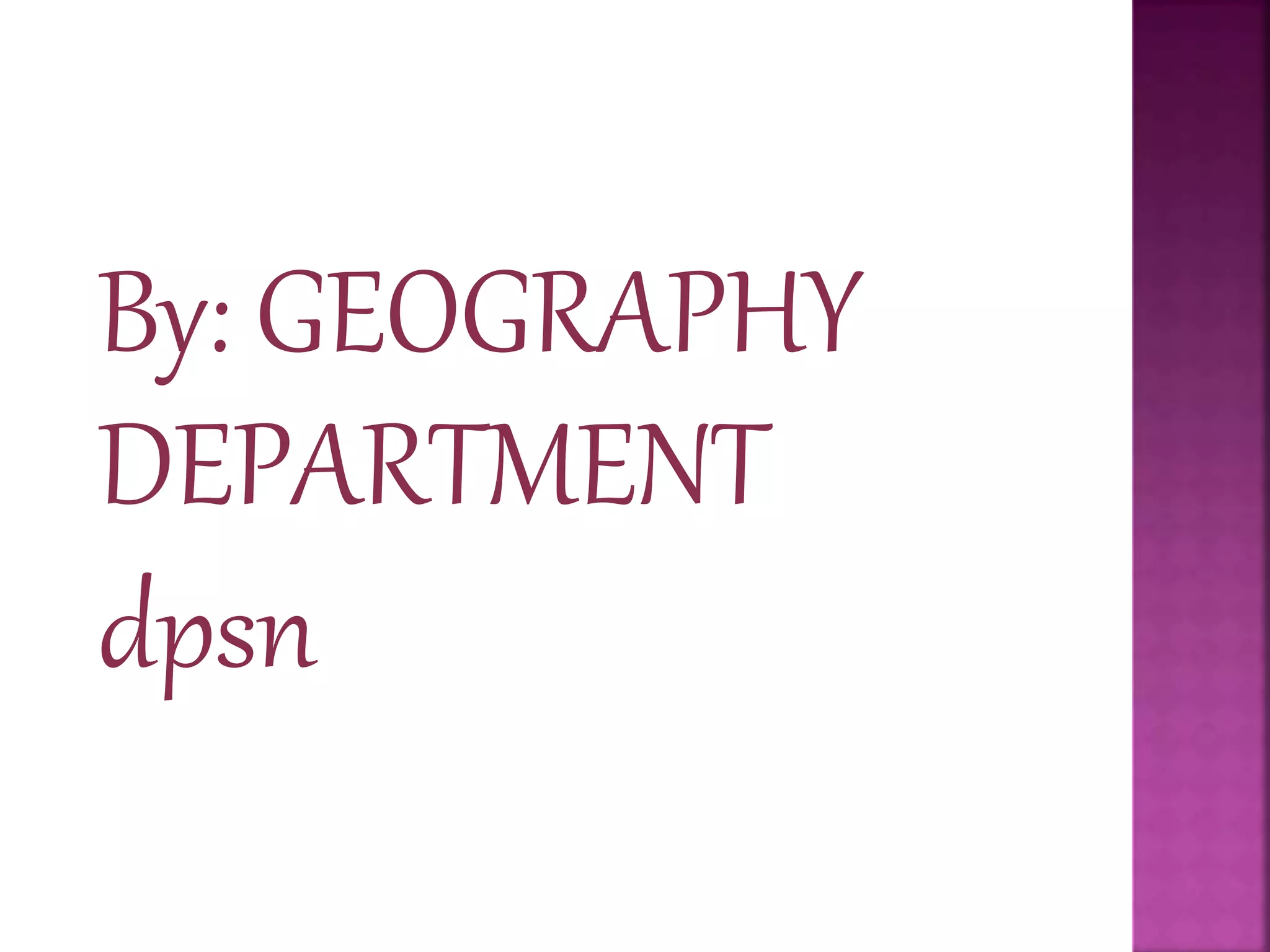 By: GEOGRAPHY
DEPARTMENT
dpsn
 