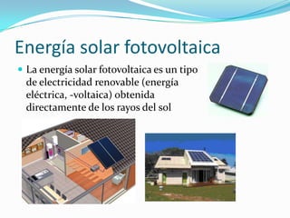 Energía solar fotovoltaicaLa energía solar fotovoltaicaes un tipo de electricidadrenovable (energíaeléctrica, -voltaica) obtenidadirectamente de los rayos del sol 