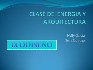 CLASE DE  ENERGIA Y ARQUITECTURA  Nelly García  Nelly Quiroga  Ecodiseño 