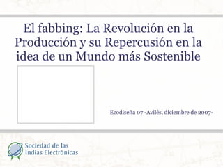 El fabbing: La Revolución en la Producción y su Repercusión en la idea de un Mundo más Sostenible Ecodiseña 07 -Avilés, diciembre de 2007- 
