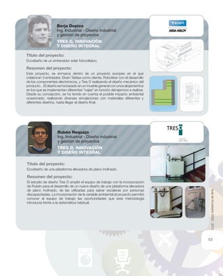 Título del proyecto:
Ecodiseño de un entrenador solar fotovoltaico.
Resumen del proyecto:
Este proyecto, se enmarca dentro de un proyecto europeo en el que
colaboran 3 entidades: Ekain Taldea como cliente, Robotiker con el desarrollo
de los componentes electrónicos, y Tres D realizando el diseño mecánico del
producto. . El diseño se ha basado en un mueble general con unos alojamientos
en los que se implementan diferentes “cajas” en función del ejercicio a realizar.
Desde su concepción, se ha tenido en cuenta el posible impacto ambiental
ocasionado, realizando diversas simulaciones con materiales diferentes y
diferentes diseños, hasta llegar al diseño ﬁnal.
Título del proyecto:
Ecodiseño de una plataforma elevadora de plano inclinado.
Resumen del proyecto:
El estudio de diseño Tres D amplió el equipo de trabajo con la incorporación
de Rubén para el desarrollo de un nuevo diseño de una plataforma elevadora
de plano inclinado, de las utilizadas para salvar escaleras por personas
discapacitadas. La incorporación de la variable ambiental al proyecto permitió
conocer al equipo de trabajo las oportunidades que esta metodología
introducía frente a la sistemática habitual.
Borja Dopico
Ing. Industrial - Diseño industrial
y gestión de proyectos
TRES D, INNOVACIÓN
Y DISEÑO INTEGRAL
Rubén Requejo
Ing. Industrial - Diseño industrial
y gestión de proyectos
TRES D, INNOVACIÓN
Y DISEÑO INTEGRAL
AuladeEcodiseño2002-2012
53
 