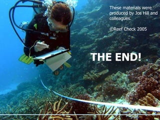 THE END! These materials were produced by Jos Hill and colleagues.  ©Reef Check 2005 