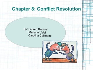 Chapter 8: Conflict Resolution



     By: Lauren Ramos
         Mariano Vidal
         Carolina Calimano
 