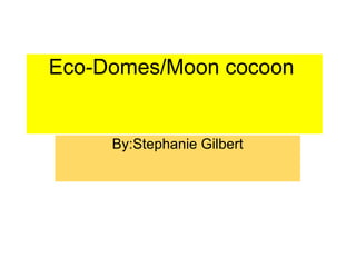 Eco-Domes/Moon cocoon  By:Stephanie Gilbert 