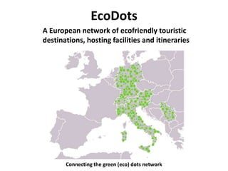 EcoDots
Connecting the green (eco) dots network
A European network of ecofriendly touristic
destinations, hosting facilities and itineraries
 