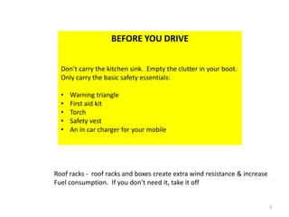 BEFORE YOU DRIVEDon’t carry the kitchen sink.  Empty the clutter in your boot.Only carry the basic safety essentials:Warning triangle
