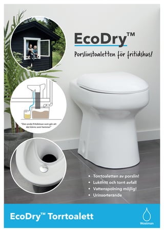 Porslinstoaletten för fritidshus!
6 L
3 L
1 liter
1 L
EcoDry™
”Den enda fritidstoan som gör att
det känns som hemma!”
•	 Torrtoaletten av porslin!
•	 Luktfritt och torrt avfall
•	 Vattenspolning möjlig!
•	 Urinsorterande
Wostman
EcoDry™
Torrtoalett
 