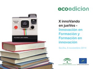 X innoVando
en jueVes -
Innovación en
Formación y
Formación en
innovación
Sevilla, 6 noviembre 2014
 