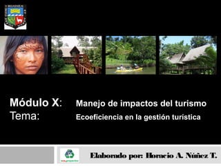 Módulo X: Manejo de impactos del turismo
Tema: Ecoeficiencia en la gestión turística
Elaborado por: Horacio A. Núñez T.
Maestría en Ecoturismo
 