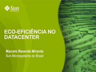 ECO-EFICIÊNCIA NO
DATACENTER

Marcelo Resende Miranda
Sun Microsystems do Brasil


                             1
 