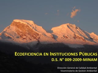 ECOEFICIENCIA EN INSTITUCIONES PÚBLICAS
D.S. N° 009-2009-MINAM
Dirección General de Calidad Ambiental
Viceministerio de Gestión Ambiental
 