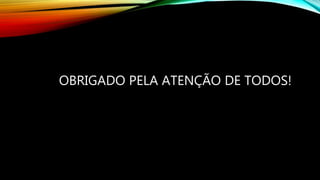 OBRIGADO PELA ATENÇÃO DE TODOS!
 