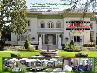 Eco Emmys Celebrity Chateau *
A branded entertainment event
Thursday, Sept. 20 & Friday, Sept 21, 2012
11:30 – 5:30 pm
Celebrity Hancock Park Estate

By invitation only

*Not affiliated with the Academy of TV Arts & Sciences or the Emmys organization
 