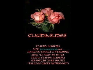 CLAUDIA MADEIRA SITE:  www. corepoesia .com   IMAGENS: GOOGLE E WEBSHOTS SOM: “LA MER” DE RAVEL TEXTO: CLAUDIA MADEIRA (TRADUÇÃO LIVRE DO SITE “ TALES OF GREEK MITHOLOGY”) 