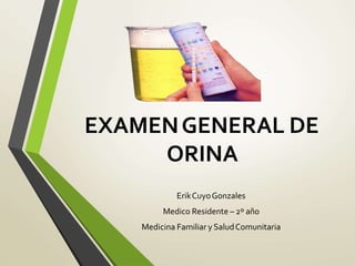 EXAMENGENERAL DE
ORINA
ErikCuyoGonzales
Medico Residente – 2º año
Medicina Familiar y SaludComunitaria
 