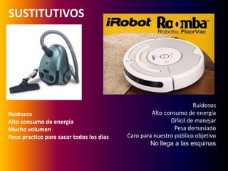 SUSTITUTIVOS Ruidosos Alto consumo de energía Difícil de manejar Pesa demasiadoCaro para nuestro público objetivoNo llega a las esquinas Ruidosos Alto consumo de energía Mucho volumen Poco practico para sacar todos los dias