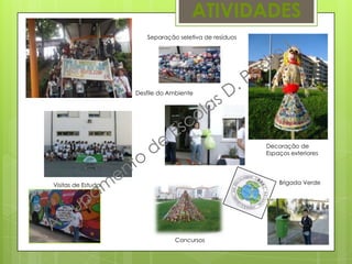 ATIVIDADES
Separação seletiva de resíduos
Brigada Verde
Concursos
Visitas de Estudo
Decoração de
Espaços exteriores
Desfile do Ambiente
 