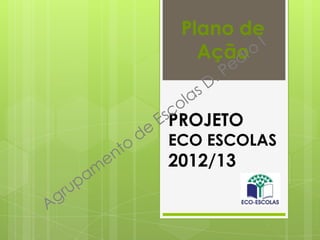 PROJETO
ECO ESCOLAS
2012/13
Plano de
Ação
 