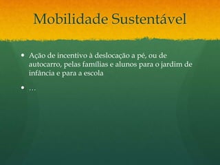 Mobilidade Sustentável
 Ação de incentivo à deslocação a pé, ou de
autocarro, pelas famílias e alunos para o jardim de
infância e para a escola
 …
 