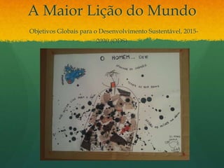 A Maior Lição do Mundo
Objetivos Globais para o Desenvolvimento Sustentável, 2015-
2030 (ODS)
 