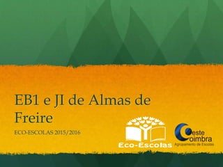EB1 e JI de Almas de
Freire
ECO-ESCOLAS 2015/2016
 