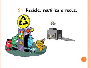 9  – Recicla, reutiliza e reduz. 