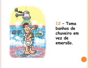 12  – Toma banhos de chuveiro em vez de emersão. 