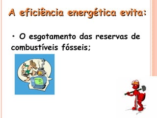 •  O esgotamento das reservas de combustíveis fósseis; A eficiência energética evita:  