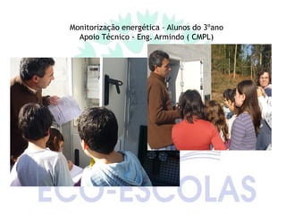 Monitorização energética – Alunos do 3ºano
  Apoio Técnico - Eng. Armindo ( CMPL)
 