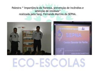 Palestra “ Importância da floresta, prevenção de incêndios e
                   selecção de resíduos”
      realizada pelo Sarg. Fernando Martins da SEPNA.
 
