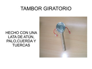 TAMBOR GIRATORIO



HECHO CON UNA
 LATA DE ATÚN,
PALO,CUERDA Y
   TUERCAS
 