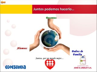 Juntos podemos hacerlo… Juntos, por un mundo mejor… Docentes Alumnos Padres de Familia 