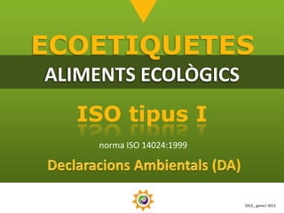 ECOETIQUETES
ALIMENTS ECOLÒGICS
  ISO tipus I
     norma ISO 14024:1999




                            SOLE_ gener/ 2013
 