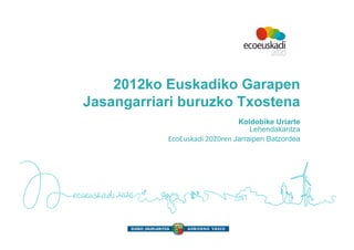2012ko Euskadiko Garapen
Jasangarriari buruzko Txostena
                                     Koldobike Uriarte
                                         Lehendakaritza
           EcoEuskadi	
  2020ren	
  Jarraipen Batzordea
 