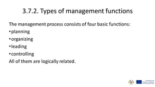 3.7.2. Types of management functions
The management process consists of four basic functions:
•planning
•organizing
•leading
•controlling
All of them are logically related.
 