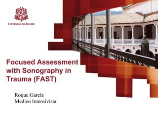 Focused Assessment
with Sonography in
Trauma (FAST)
Roque García
Medico Intensivista
 