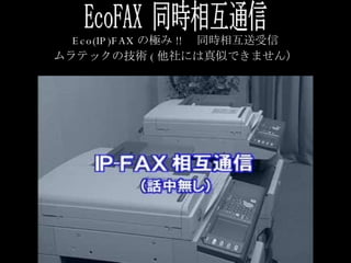 EcoFAX 同時相互通信 Eco(IP)FAX の極み !! 　同時相互送受信 ムラテックの技術 ( 他社には真似できません） 