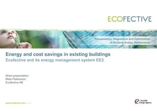 Energy and cost savings in existing buildings
Ecofective and its energy management system EE2

Short presentation
Mats Pettersson
Ecofective AB

www.ecofective.com

© 2013

 