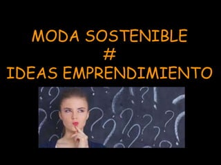 MODA SOSTENIBLE
#
IDEAS EMPRENDIMIENTO
 