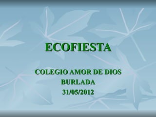 ECOFIESTA
COLEGIO AMOR DE DIOS
     BURLADA
      31/05/2012
 