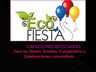      CREACIONES RECICLADAS
Para tus Fiestas, Eventos, Cumpleaños y
      Celebraciones corporativas 
 