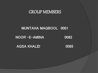 GROUP MEMBERS
MUNTAHA MAQBOOL 0001
NOOR -E-AMINA 0082
AQSA KHALID 0085
 