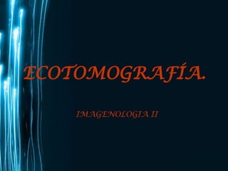 ECOTOMOGRAFÍA. IMAGENOLOGIA II 
