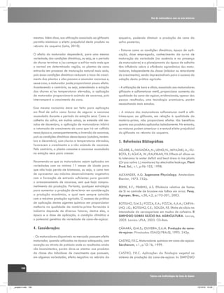 Uso de maturadores com ou sem misturas

mesmos. Além disso, sua utilização associado ao glifosato
permitiu minimizar o efeito prejudicial deste produto na
rebrota da soqueira (Leite, 2010).
O efeito do maturador dependerá, para uma mesma
variedade, das condições climáticas, ou seja, se o período
de chuvas terminar e/ou começar a esfriar mais cedo que
o normal em determinada região, as plantas de cana
entrarão em processo de maturação natural mais cedo,
pois essas condições climáticas reduzem a taxa de crescimento das plantas e elas passam a acumular sacarose e,
nesse caso, o maturador pode proporcionar pouco efeito.
Acontecendo o contrário, ou seja, estendendo a estação
das chuvas e/ou temperaturas elevadas, a aplicação
de maturador proporcionará acúmulo de sacarose, pois
interromperá o crescimento da cana.
Esse mesmo raciocínio deve ser feito para aplicação
em final de safra como forma de segurar a sacarose
acumulada durante o período da estação seca. Como a
colheita da safra, em muitas usinas, se estende até meados de dezembro, a aplicação de maturadores inibirá
a retomada de crescimento da cana que irá ser colhida
nessa época e, consequentemente, a inversão da sacarose,
pois as condições climáticas dessa época (outubro, novembro e dezembro), com chuvas e temperaturas elevadas,
favorecem o crescimento e o não acúmulo de sacarose.
Pelo contrário, a planta consome a sacarose acumulada
na estação seca para crescer.
Recomenda-se que os maturadores sejam aplicados em
variedades com no mínimo 11 meses de idade para
que não haja perda de biomassa, ou seja, a cana tem
de apresentar seu máximo desenvolvimento vegetativo
com a formação de entrenós suficientes para garantir
o armazenamento de sacarose, sem que haja comprometimento da produção. Portanto, qualquer estratégia
para aumentar a produção deve levar em consideração
a produção econômica, a qual nem sempre coincide
com a máxima produção agrícola. O sucesso da prática
de aplicação destes agentes químicos em proporcionar
melhoria na qualidade da matéria-prima fornecida à
indústria depende de diversos fatores, dentre eles, a
época e a dose de aplicação, a condição climática e
o potencial genético da variedade de cana-de-açúcar.

4.	Considerações
- Os maturadores disponíveis no mercado possuem efeito
maturador, quando utilizados na época adequada, com
exceção ao nitrato de potássio onde os resultados ainda
são inconsistentes, porém deve-se atentar aos produtos
da classe dos inibidores de crescimento que possuem,
em algumas variedades, efeito negativo na rebrota da

soqueira, podendo diminuir a produção de cana da
safra posterior;
- Fatores como as condições climáticas, época de aplicação, dose empregada, conhecimento da curva de
maturação da variedade (na ausência e na presença
de maturadores) e o planejamento da época de colheita
têm influência sobre a eficiência agronômica dos maturadores, independente da classe (inibidor ou retardante
do crescimento), sendo imprescindíveis para o sucesso da
adoção desta prática agrícola.
- A utilização de boro e silício, associado aos maturadores
glifosato e sulfometuron metil, proporciona aumento da
qualidade da cana-de-açúcar, evidenciando, apesar dos
poucos resultados, uma tecnologia promissora, porém
necessitando mais estudos.
- A mistura dos maturadores sulfometuron metil e etiltrinexapac ao glifosato, em relação à qualidade da
matéria-prima, não proporciona efeitos tão benéficos
quanto aos produtos aplicados isoladamente. No entanto,
as misturas podem amenizar o eventual efeito prejudicial
do glifosato na rebrota da soqueira.

5.	Referências Bibliográficas
AGARIE, S.; HANAOKA, N.; UENO, N.; MIYAZAKI, A.; KUBOTA, F.; AGATA, W.; KAUFMAN, P.B. Effects of silicon on
to tolerance to water deficit and heat stress in rice plants
(Oryza sativa L.) monitored by electrolite leakage. Plant
Prod. Sci., v.1, p.96-103, 1998.
ALEXANDER, A.G. Sugarcane Physiology. Amsterdam:
Elsevier, 1973. 752p.
BERNI, R.F.; PRABHU, A.S. Eficiência relativa de fontes
de Si no controle de brusone nas folhas em arroz. Pesq.
Agropec. Bras., v.38, n.2, p.195-201, 2003.
BOTELHO, D.M.S.; POZZA, E.A.; POZZA, A.A.A.; CARVALHO, J.G.; BOTELHO, C.E.; SOUZA, P.E. Efeito do silício na
intensidade da cercosporiose em mudas de cafeeiro. II
SIMPÓSIO SOBRE SILÍCIO NA AGRICULTURA. Lavras,
2003. Lavras: UFLA, 2003. CD-Rom.
CÂMARA, G.M.S.; OLIVEIRA, E.A.M. Produção de canade-açúcar. Piracicaba: ESALQ/FEALQ, 1993. 242p.
CASTRO, P.R.C. Maturadores químicos em cana-de-açúcar.
Saccharum, v.1, p.12-16, 1999.
CASTRO, P.R.C. Aplicações da fisiologia vegetal no
sistema de produção da cana-de-açúcar. In: SIMPÓSIO

100
Tópicos em Ecofisiologia da Cana de Açúcar

_projeto1.indb 100

13/10/10 10:23

 