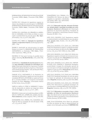 Uso de maturadores com ou sem misturas

INTERNACIONAL DE FISIOLOGIA DA CANA-DE-AÇÚCAR,
Piracicaba, 2000a. Anais... Piracicaba: STAB, 2000a.
9p.
CASTRO, P.R.C. Utilização de reguladores vegetais no
sistema de produção da cana-de-açúcar. In: SIMPÓSIO
INTERNACIONAL DE FISIOLOGIA DA CANA-DE-AÇÚCAR,
Piracicaba, 2000b. Anais... Piracicaba: STAB, 2000b.
10p.
CASTRO, P.R.C.; MIYASAKI, J.M.; BEMARDI, M.; MARENGO, D.; NOGUEIRA, M.C.S. Efeito do Etefon na maturação e produtividade da cana-de-açúcar. Rev. Agric.
(Piracicaba), v.76, n.2, p.277-290, 2001.
CASTRO, P.R.C; VIEIRA, E.L. Aplicação de reguladores
vegetais na agricultura tropical. Guaíba:Agropecuária,
2001. 132p.
DEUBER, R. Maturação da cana-de-açúcar na região
Sudeste do Brasil. In: SEMINÁRIO DE TECNOLOGIA
AGRONÔMICA, 4., Piracicaba, 1988. Anais... Piracicaba: Copersucar, 1988. p.33-40.

KORNDÖRFER, G.H.; PEREIRA, H.S.;
CAMARGO, M.S. Silicatos de cálcio e
magnésio na agricultura. Uberlândia:
UFU/ICIAG, 2003. 23p. (GPSi-ICIAGUFU. Boletim técnico, 01).
LEITE, G.H.P. Maturação induzida, alterações fisiológicas, produtividade e qualidade tecnológica da canade-açúcar (Saccharum officinarum L.). Dissertação
(Mestrado em Agronomia/Agricultura). Faculdade de
Ciências Agronômicas, Universidade Estadual Paulista,
Botucatu, SP, 2005. 141p.
LEITE, G.H.P.; CRUSCIOL, C.A.C. Reguladores vegetais
no desenvolvimento e produtividade da cana-de-açúcar.
Pesq. agropec. bras., Brasilia, v.43, n.8, p.995-1001,
ago. 2008.
LEITE, G.H.P.; CRUSCIOL, C.A.C.; SILVA, M.A.; VENTURINI
FILHO, W.G. Reguladores vegetais e qualidade tecnológica da cana-de-açúcar em meio de safra. Ciênc. agrotec.,
Lavras, v.32, n.6, p.1843-1850, nov./dez., 2008.

ESCHRICH, W. Free space invertase, its possible role in
phloem unloading. Ber Dtsch Bot Ges, n.93, p.363-378,
1980.

LEITE, G.H.P.; CRUSCIOL, C.A.C.; LIMA, G.P.P.; SILVA, M.A.
Reguladores vegetais e atividade de invertases em canade-açúcar em meio de safra. Ciência Rural, Santa Maria,
v.39, n.3, p.718-725, mai-jun, 2009a.

GALDIANO, L.C. Qualidade da cana-de-açúcar (Saccharum spp) submetida à aplicação de maturadores químicos. Dissertação (Mestrado em Agronomia/Produção
Vegetal). Faculdade de Ciências Agrárias e Veterinárias,
Universidade Estadual Paulista “Julio de Mesquita Filho”,
Jaboticabal, SP, 2008. 45p.

LEITE, G.H.P.; CRUSCIOL, C.A.C.; SILVA, M.A.; VENTURINI FILHO, W.G.; SURIANO, A. Qualidade tecnológica,
produtividade e margem de contribuição agrícola da
cana-de-açúcar em função da aplicação de reguladores
vegetais no início da safra. Ciência Rural, Santa Maria,
v.39, n.3, p.726-732, mai-jun, 2009b.

GHELLER, A.C.A.; NASCIMENTO, R. do. Resultados da
aplicação de maturadores vegetais em cana-de-açúcar,
variedades RB72454 e RB 835486 na região de Araras,
SP. 4ª Jornada Científica e IX Congresso de Iniciação
Científica da Ufscar. Resumos... Universidade federal
de São Carlos, Araras, SP, 2001.

LEITE, G.H.P.; CRUSCIOL, C.A.C.; SILVA, M.A.; VENTURINI
FILHO, W.G. Qualidade tecnológica da cana-de-açúcar
em função da aplicação de maturadores em meio de
safra. Bragantia, Campinas, v.68, n.2, p.527-534, 2009c.

HARO, M.; MAFLA, H.; FORS, A.; MÁRQUEZ, C. Aplicación de madurantes en canteros con riesgo por cultivos
colindantes. Sugar J., v.64, n.5, p.12-21, 2001.
IRELAND, R.J. Amino acid and ureide biosynthesis. In: DENNIS, D.T.; TURPIN, D.H.; LEFEBRE, D.D.; LAYZELL, D.B. (Ed.).
Plant metabolism. London: Longman, 1997. p. 478-494.
KORNDÖRFER, G.H.; PEREIRA, H.S.; CAMARGO, M.S.
Papel do silício na produção de cana-de-açúcar. STAB,
v.21, n.2, p.34-37, 2002.

LEITE, G.H.P.; CRUSCIOL, C.A.C.; SILVA, M.A.; VENTURINI
FILHO, W.G. Maturadores e qualidade tecnológica da
cana-de-açúcar variedade RB855453 em início de safra.
Bragantia, Campinas, v.68, n.3, p.781-787, 2009d.
LEITE, G.H.P. Maturadores associados à boro e silício
aplicados via foliar em cana-de-açúcar (Saccharum
spp.). Tese (Doutorado em Agronomia/Agricultura). Faculdade de Ciências Agronômicas, Universidade Estadual
Paulista, Botucatu, SP, 2010. 282p.
LEME, P.H.M.V.GOUSSAIN, M.M. Efeito da aplicação
de silício em plantas de trigo no desenvolvimento do
pulgão-verde (Schizaphis graminum). II SIMPÓSIO SO101

Tópicos em Ecofisiologia da Cana de Açúcar

_projeto1.indb 101

13/10/10 10:23

 