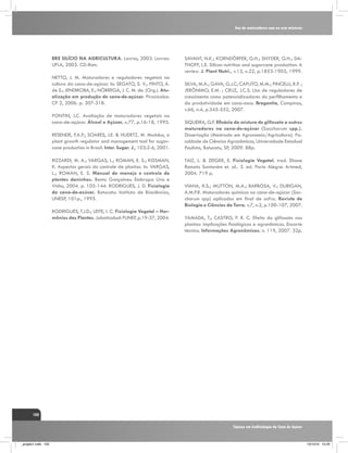 Uso de maturadores com ou sem misturas

BRE SILÍCIO NA AGRICULTURA. Lavras, 2003. Lavras:
UFLA, 2003. CD-Rom.
NETTO, J. M. Maturadores e reguladores vegetais na
cultura da cana-de-açúcar. In: SEGATO, S. V.; PINTO, A.
de S.; JENDIROBA, E.; NÓBREGA, J. C. M. de. (Org.). Atualização em produção de cana-de-açúcar. Piracicaba:
CP 2, 2006. p. 307-318.
PONTIN, J.C. Avaliação de maturadores vegetais na
cana-de-açúcar. Álcool e Açúcar, n.77, p.16-18, 1995.
RESENDE, P.A.P.; SOARES, J.E. & HUDETZ, M. Moddus, a
plant growth regulator and management tool for sugarcane production in Brasil. Inter. Sugar. J., 103:2-6, 2001.
RIZZARDI, M. A.; VARGAS, L.; ROMAN, E. S.; KISSMAN,
K. Aspectos gerais do controle de plantas. In: VARGAS,
L.; ROMAN, E. S. Manual de manejo e controle de
plantas daninhas. Bento Gonçalves: Embrapa Uva e
Vinho, 2004. p. 105-144. RODRIGUES, J. D. Fisiologia
da cana-de-acúcar. Botucatu: Instituto de Biociências,
UNESP, 101p., 1995.
RODRIGUES, T.J.D.; LEITE, I. C. Fisiologia Vegetal – Hormônios das Plantas. Jaboticabal: FUNEP, p.19-37, 2004.

SAVANT, N.K.; KORNDÖRFER, G.H.; SNYDER, G.H.; DATNOFF, L.E. Silicon nutrition and sugarcane production: A
review. J. Plant Nutri., v.12, n.22, p.1853-1903, 1999.
SILVA, M.A.; GAVA, G.J.C; CAPUTO, M.M.; PINCELLI, R.P. ;
JERÔNIMO, E.M. ; CRUZ, J.C.S. Uso de reguladores de
crescimento como potencializadores do perfilhamento e
da produtividade em cana-soca. Bragantia, Campinas,
v.66, n.4, p.545-552, 2007.
SIQUEIRA, G.F. Eficácia da mistura de glifosato a outros
maturadores na cana-de-açúcar (Saccharum spp.).
Dissertação (Mestrado em Agronomia/Agricultura). Faculdade de Ciências Agronômicas, Universidade Estadual
Paulista, Botucatu, SP, 2009. 88p.
TAIZ, L. & ZEIGER, E. Fisiologia Vegetal. trad. Eliane
Romato Santarém et. al.. 3. ed. Porto Alegre: Artmed,
2004. 719 p.
VIANA, R.S.; MUTTON, M.A.; BARBOSA, V.; DURIGAN,
A.M.P.R. Maturadores químicos na cana-de-açúcar (Saccharum spp) aplicados em final de safra. Revista de
Biologia e Ciências da Terra. v.7, n.2, p.100-107, 2007.
YAMADA, T.; CASTRO, P. R. C. Efeito do glifosato nas
plantas: implicações fisiológicas e agronômicas. Encarte
técnico. Informações Agronômicas. n. 119, 2007. 32p.

102
Tópicos em Ecofisiologia da Cana de Açúcar

_projeto1.indb 102

13/10/10 10:23

 