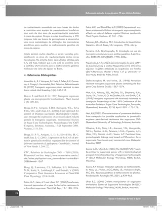 Melhoramento molecular da cana-de-açúcar CTC para eficiência fisiológica

no conhecimento acumulado em suas bases de dados
e contratou uma equipe de pesquisadores brasileiros
com mais de dez anos de experimentação associada
à cana-de-açúcar. Graças a estes investimentos, o CTC
mapeou todo seu banco de germoplasma e desenvolve
uma nova metodologia de utilização dos marcadores
preditivos para auxiliar no melhoramento genético da
cana-de-açúcar.
Ainda existem muitos desafios a serem vencidos, principalmente na área de regulamentação destas novas
tecnologias. No entanto, todos os resultados obtidos pelo
CTC até hoje, indicam que o ele está no caminho certo
e contribui efetivamente para o melhoramento genético
molecular da cana-de-açúcar no Brasil.

4.	Referências Bibliográficas
Arencibia A., R. I. Vazquez, D. Prieto, P. Tellez, E. R. Carmona, A. Coego, L. Hernandez, G.A. Delariva, Selmanhousein
G. (1997) Transgenic sugarcane plants resistant to stem
borer attack Mol Breeding 3 (4): 247-255.
Bower, R. and Birch, R. G. (1992) Transgenic sugarcane
plants via microprojectile bombardment. Plant Journal
2 (3): 409-416.
Braga, D.P.V., Arrigoni, E.D.B. Burnquist, W.L., Silva
Filho, M.C. and Ulian, E.C. (2001) A new approach for
control of Diatraea saccharalis (Lepidoptera: Crambidae) through the expression of an insecticidal CryIa(b)
protein in transgenic sugarcane. International Society
of Sugar Cane Technologists. Proceedings of the XXIV
Congress, Brisbane, Australia, 17-21 September 2001.
Volume 2 331-336.
Braga, D. P. V., Arrigoni, E. D. B., Silva-Filho, M. C.
and Ulian, E. C. (2003). Expression of the Cry1Ab protein in genetically modified sugarcane for the control of
Diatraea saccharalis (Lepidoptera: Crambidae). Journal
of New Seeds 5, 209-222.

Falco, M.C. and Silva-Filho, M.C. (2003) Expression of soybean proteinase inhibitors intransgenic sugarcane plants:
effects on natural defense against Diatrae saccharalis
Plant Physiol. Biochem. 41 761 - 766.
Falconer, D.S.; Mackay, T.F.C. Introduction to Quantitative
Genetics. 4th ed. Essex, UK: Longman, 1996. 464 p.
Ferreira, M.E.; Grattapaglia, D. Introdução ao uso de
marcadores moleculares em análise genética. 3.ed. Brasília: EMBRAPA-CENARGEN, 1998. 220p.
Figueiredo, L.H.M. (2003).Caracterização do gene LEAFY
de Saccharum ssp e análise filogenética entre diferentes
espécies vegetais utilizando as seqüências da família
LEAFY/Floricaula. Master´s thesis 137 p. University of
São Paulo, Ribeirão Preto, Brazil.
Gallo-Meagher, M. and Irvine, J.E. (1996) Herbicide
resistant transgenic sugarcane plants containing the bar
gene Crop Science 36 (5): 1367-1374.
Nutt, K.A., Allsopp, P.G., McGhie, T.K., Shepherd, K.M.,
Joyce, P.A., Taylor, G.O. McQualter, R.B. and Smith, G.R.
(1999) Transgenic sugarcane with increased resistance to
canegrubs Proceedings of the 1999 Conference of the
Australian Society of Sugar Cane Technologists, Townsville,
Queensland, Australia, 27-30 April 1999. : 171-176.
Nutt, KA (2005). Characterisation of proteinase inhibitors
from canegrubs for possible application to genetically
engineer pest-derived resistance into sugarcane. PhD:
Queensland University of Technology, Brisbane, Australia.
Oliveira, K.M.; Pinto, L.R.; Marconi, T.G.; Margarido,
G.R.A.; Pastina, M.M.; Teixiera, L.H.M.; Figueira, A.V.;
Ulian, E.C.; Garcia, A.A.F.; Souza, A.P. Functional integrated genetic linkage map based on EST-markers for a
sugarcana (Saccharum spp.) commercial cross. Molecular
Breeding 2007

CTC, Relatório de Realizações 2005 – 2010 (2010).
Disponível on-line: http://www.ctcanavieira.com.br/
site/index.php?option=com_content&view=article&id=
508&Itemid=1267

Souza G.M., Ulian E.C. (2006) The SUCEST-FUN Project:
Searching for sugarcane genes with a biotechnological
prospect. Intenational Socitey of Sugarcane Technologists
5th ISSCT Molecular Biology Workshop, MSIRI, Reduit,
Mauritius.

Dong, Q., Lawrence, C.J, Schlueter, S.D, Wilkerson,
M.D., Kurtz, S., Lushbough, C. and Brendel, V. (2005)
Comparative Plant Genomics Resources at PlantGDB
Plant Physiology 139:610-618.

Souza, A.P. Biologia molecular aplicada ao melhoramento.
In: Nass, L.L.; Valois, A.C.C.;Mello, I.S.; Valadares-Inglis,
M.C. (Ed.) Recursos genéticos e melhoramento de plantas.
Rondonópolis: Fundação MT, 2001, p.939-965.

Falco, M.C., Neto, A.T. and Ulian, E.C. (2000) Transformation and expression of a gene for herbicide resistance in
a Brazilian sugarcane. Plant Cell Rep., 19: 1188-1194.

Ulian E.C. (2006) Genetic manipulation of sugarcane
Intenational Socitey of Sugarcane Technologists 5th ISSCT
Molecular Biology Workshop, MSIRI, Reduit, Mauritius.

110
Tópicos em Ecofisiologia da Cana de Açúcar

_projeto1.indb 110

13/10/10 10:23

 