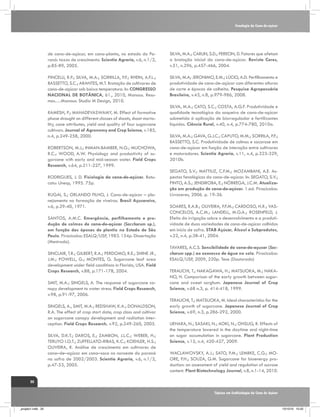 Fenologia da Cana-de-açúcar

de cana-de-açúcar, em cana-planta, no estado do Paraná: taxas de crescimento. Scientia Agraria, v.6, n.1/2,
p.85-89, 2005.

SILVA, M.A.; CARLIN, S.D.; PERECIN, D. Fatores que afetam
a brotação inicial da cana-de-açúcar. Revista Ceres,
v.51, n.296, p.457-466, 2004.

PINCELLI, R.P.; SILVA, M.A.; SORRILLA, P.F.; RHEIN, A.F.L.;
BASSETTO, S.C.; ARANTES, M.T. Brotação de cultivares de
cana-de-açúcar sob baixa temperatura. In: CONGRESSO
NACIONAL DE BOTÂNICA, 61., 2010, Manaus. Resumos….Manaus: Studio M Design, 2010.

SILVA, M.A; JERONIMO, E.M.; LÚCIO, A.D. Perfilhamento e
produtividade de cana-de-açúcar com diferentes alturas
de corte e épocas de colheita. Pesquisa Agropecuária
Brasileira, v.43, n.8, p.979-986, 2008.

RAMESH, P.; MAHADEVASWAMY, M. Effect of formative
phase drought on different classes of shoots, shoot mortality, cane attributes, yield and quality of four sugarcane
cultivars. Journal of Agronomy and Crop Science, v.185,
n.4, p.249-258, 2000.
ROBERTSON, M.J.; INMAN-BAMBER, N.G.; MUCHOWA,
R.C.; WOOD, A.W. Physiology and productivity of sugarcane with early and mid-season water. Field Crops
Research, v.64, p.211-227, 1999.
RODRIGUES, J. D. Fisiologia da cana-de-açúcar. Botucatu: Unesp, 1995. 75p.
RUGAI, S.; ORLANDO FILHO, J. Cana-de-açúcar – planejamento na formação de viveiros. Brasil Açucareiro,
v.6, p.29-40, 1971.
SANTOS, A.M.C. Emergência, perfilhamento e produção de colmos de cana-de-açúcar (Saccharum sp.),
em função das épocas de plantio no Estado de São
Paulo. Piracicaba: ESALQ/USP, 1983. 154p. Dissertação
(Mestrado).
SINCLAIR, T.R.; GILBERT, R.A.; PERDOMO, R.E.; SHINE JR.,
J.M.; POWELL, G.; MONTES, G. Sugarcane leaf area
development under field conditions in Florida, USA. Field
Crops Research, v.88, p.171-178, 2004.
SMIT, M.A.; SINGELS, A. The response of sugarcane canopy development to water stress. Field Crops Research,
v.98, p.91-97, 2006.
SINGELS, A., SMIT, M.A.; REDSHAW, K.A.; DONALDSON,
R.A. The effect of crop start date, crop class and cultivar
on sugarcane canopy development and radiation interception. Field Crops Research, v.92, p.249-260, 2005.
SILVA, D.K.T.; DAROS, E.; ZAMBON, J.L.C.; WEBER, H.;
TERUYO I.O.T.; ZUFFELLATO-RIBAS, K.C.; KOEHLER, H.S.;
OLIVEIRA, R. Análise de crescimento em cultivares de
cana–de–açúcar em cana–soca no noroeste do paraná
na safra de 2002/2003. Scientia Agraria, v.6, n.1/2,
p.47-53, 2005.

SILVA, M.A.; CATO, S.C.; COSTA, A.G.F. Produtividade e
qualidade tecnológica da soqueira de cana-de-açúcar
submetida à aplicação de biorregulador e fertilizantes
líquidos. Ciência Rural, v.40, n.4, p.774-780, 2010a.
SILVA, M.A.; GAVA, G.J.C.; CAPUTO, M.M.; SORRILA, P.F.;
BASSETTO, S.C. Produtividade de colmos e sacarose em
cana-de-açúcar em função de interação entre cultivares
e maturadores. Scientia Agraria, v.11, n.4, p.323-329,
2010b.
SEGATO, S.V.; MATTIUZ, C.F.M.; MOZAMBANI, A.E. Aspectos fenológicos da cana-de-açúcar. In: SEGATO, S.V.;
PINTO, A.S.; JENDIROBA, E.; NÓBREGA, J.C.M. Atualização em produção de cana-de-açúcar. 1.ed. Piracicaba:
Livroceres, 2006. p. 19-36.
SOARES, R.A.B.; OLIVEIRA, P.F.M.; CARDOSO, H.R.; VASCONCELOS, A.C.M.; LANDELL, M.G.A.; ROSENFELD, J.
Efeito da irrigação sobre o desenvolvimento e a produtividade de duas variedades de cana-de-açúcar colhidas
em início de safra. STAB Açúcar, Álcool e Subprodutos,
v.22, n.4, p.38-41, 2004.
TAVARES, A.C.S. Sensibilidade da cana-de-açucar (Saccharum spp.) ao execesso de água no solo. Piracicaba:
ESALQ/USP, 2009, 220p. Tese (Doutorado)
TERAUCHI, T.; NAKAGAWA, H.; MATSUOKA, M.; NAKANO, H. Comparison of the early growth between sugarcane and sweet sorghum. Japanese Journal of Crop
Science, v.68 n.3, p. 414-418, 1999.
TERAUCHI, T.; MATSUOKA, M. Ideal characteristics for the
early growth of sugarcane. Japanese Journal of Crop
Science, v.69, n.3, p.286-292, 2000.
UEHARA, N.; SASAKI, N.; AOKI, N.; OHSUG, R. Effects of
the temperature lowered in the daytime and night-time
on sugar accumulation in sugarcane. Plant Production
Science, v.12, n.4, 420-427, 2009.
WACLAWOVSKY, A.J.; SATO, P.M.; LEMBKE, C.G.; MOORE, P.H.; SOUZA, G.M. Sugarcane for bioenergy production: an assessment of yield and regulation of sucrose
content. Plant Biotechnology Journal, v.8, n.1-14, 2010.

20
Tópicos em Ecofisiologia da Cana de Açúcar

_projeto1.indb 20

13/10/10 10:22

 