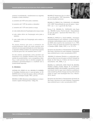 Zoneamento agrícola da cultura da cana de açucar para o Brasil e estimativa da produtividade

greesion ) é estabelecida, considerando-se as seguintes
projeções e dados climáticos :

BRUNINI, O. Temperatura do ar e cultura
da cana-de-açúcar. 1997 (Apresentação de trabalho/seminário).

a)	somatório de P-ETP entre junho e setembro
b)	somatório de P –ETP de outubro a dezembro

BRUNINI, O.; FERRAZ, F.M.; CARVALHO, J.P. & BRUNINI,
A.P.C. 2007. Potencialidade da cana-de-açúcar – AgraFNP – vol. 1 – no 1- pg.23-28. São Paulo.

c)	 somatório de P- ETP entre janeiro e março
d)	valor médio diário da Precipitação entre março e maio
e)	valor médio diário da Precipitação entre junho e
setembro
f)	 valor médio diário da Precipitação entre outubro e
dezembro
Da mesma maneira que para a estimativa de
produtividade,uma função esta sendo ajustada para
estimativa da maturação (indicação de corte). Neste caso,
a regressão múltipla (multiple wise regression) se baseia
no total de graus dia e da somatória entre P e ETP.
Os dois sistemas apresentados acima permitem que
baseando-se nas condições climáticas locais, temos um
padrão de produtividade, e com os prognósticos climáticos, a cada quinzena fazer as devidas projeções dos
parâmetros agrometeorológicos e o resultado será a
produtividade esperada.

6.	Literatura
ALFONSI, R.R.; PEDRO JR., M.J.; BRUNINI, O.; BARBIERI,
U. Condições climáticas para a cana-de-açúcar. In: PARANHOS, S.B. et al. Cana-de-açúcar, cultivo e utilização.
Campinas: Fundação Cargill, 1987. p.42-55.
BRUNINI, O. 2003. Elementos meteorológicos e o comportamento vegetal. Mimeografado. 120pg. IAC.

Ferraz, F M; BRUNINI, O.; CARVALHO, João Paulo
de; BRUNINI, Andrew Patrick Ciarelli . Potencialidade
da cana de açúcar . Agrianual (São Paulo) JCR, v. 1, p.
23-28, 2007
BRUNINI, O.; PINTO, H. S.; ZULLO JUNIOR, J. . Estrategias
agrometeorologicas para minimizar os efeitos das adversidades meteorologicas sobre as culturas. In: Reuniao
da OMM sobre expertos das associacoes 3 e 4, 1999,
Caracas. Anais da reuniao de expertos das regioes 3 e
4. Genebra-2000 : OMM, 1999. v. I. p. 191-213.
Secretaria de Agricultura e Abastecimento do Estado de
São Paulo e Secretaria do meio Ambiente- Zoneamento
Agro-ambiental para o setor sucroalcooleiro-2010
BRUNINI, O. Ambientes Climátiso e a exploração agrícola da cultura da cana de açúcar no Brasil- Exemplo do
Estado de São Paulo In: A Cultura da Cana de Açucar
ed.Campinas : IAC, 2008, v.1, p.
BRUNINI, O., CARVALHO, JOÃO PAULO DE, BRUNINI,
PATRICK CIARELLI, BLAIN, PADUA JR, A.L;ADAMI.S.,
ABRAMIDES, PEDRO LUIS GUARDIÃ- Agroclimatic zoning
and climatic risks for sugar cane in México-a preliminary
study considering climate-change cenarious-international
society of sugar cane tecnologists-Vera Cruz –Mexico2010- MarchSecretaria de Agricultura e Abastecimento do Estado de
São Paulo e Secretaria do meio Ambiente- Zoneamento
Agro-ambiental para o setor sucroalcooleiro-2010

33
Tópicos em Ecofisiologia da Cana de Açúcar

_projeto1.indb 33

13/10/10 10:22

 